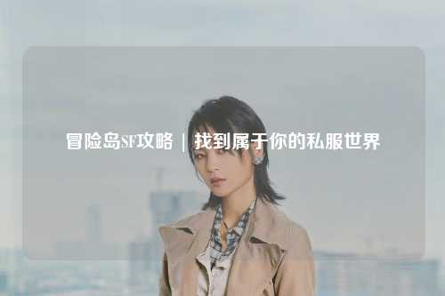 冒险岛SF攻略 | 找到属于你的私服世界