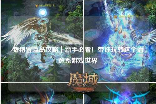 猪猪冒险岛攻略|新手必看!带你玩转这个治愈系游戏世界