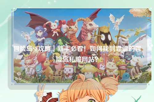 冒险岛SF攻略｜新手必看！如何找到靠谱的冒险岛私服网站？