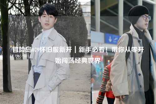 冒险岛079怀旧服新开｜新手必看！带你从零开始闯荡经典世界
