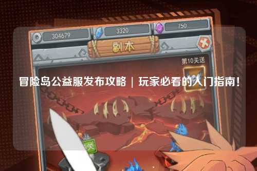冒险岛公益服发布攻略 | 玩家必看的入门指南！