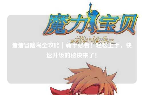 猪猪冒险岛全攻略|新手必看!轻松上手,快速升级的秘诀来了!