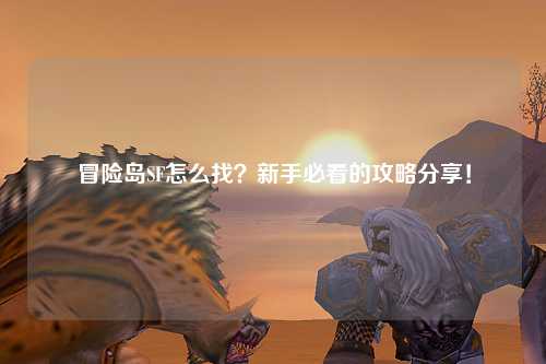 冒险岛SF怎么找？新手必看的攻略分享！