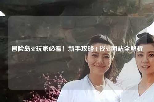 冒险岛SF玩家必看!新手攻略+找SF网站全解析