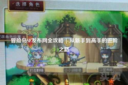 冒险岛SF发布网全攻略 | 从新手到高手的进阶之路