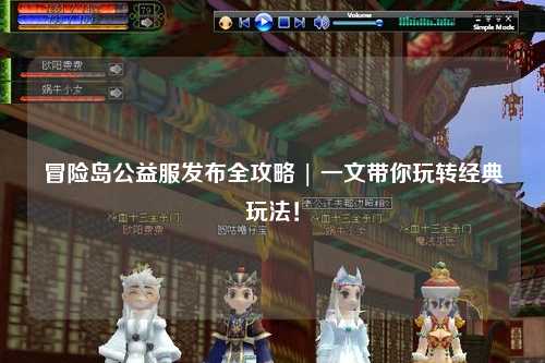 冒险岛公益服发布全攻略 | 一文带你玩转经典玩法!