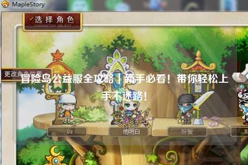 冒险岛公益服全攻略｜新手必看！带你轻松上手不迷路！