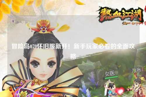 冒险岛079怀旧服新开！新手玩家必看的全面攻略