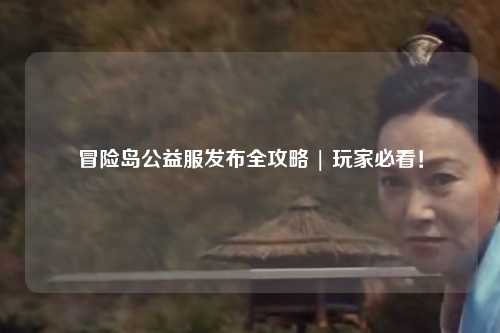 冒险岛公益服发布全攻略 | 玩家必看！