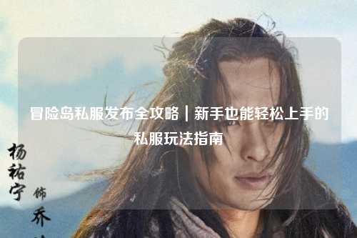 冒险岛私服发布全攻略｜新手也能轻松上手的私服玩法指南