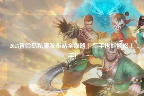 2025冒险岛私服发布站全攻略 | 新手也能轻松上手！