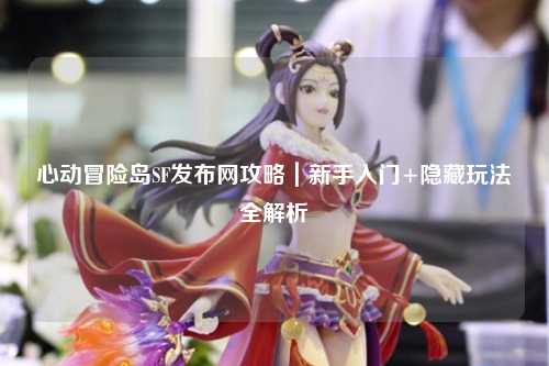 心动冒险岛SF发布网攻略｜新手入门+隐藏玩法全解析