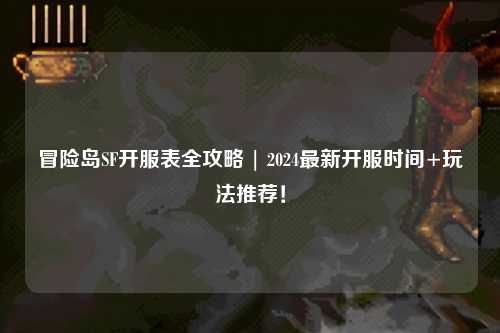 冒险岛SF开服表全攻略 | 2024最新开服时间+玩法推荐！