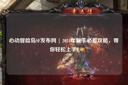 心动冒险岛SF发布网 | 2024年新手必看攻略,带你轻松上手!