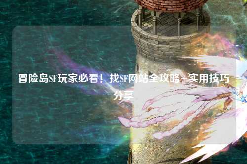 冒险岛SF玩家必看!找SF网站全攻略+实用技巧分享✨