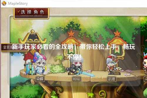 新手玩家必看的全攻略!带你轻松上手,畅玩不停!