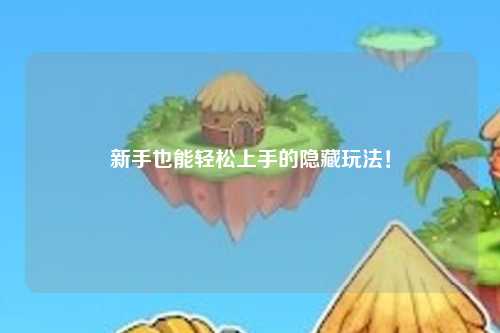 新手也能轻松上手的隐藏玩法！