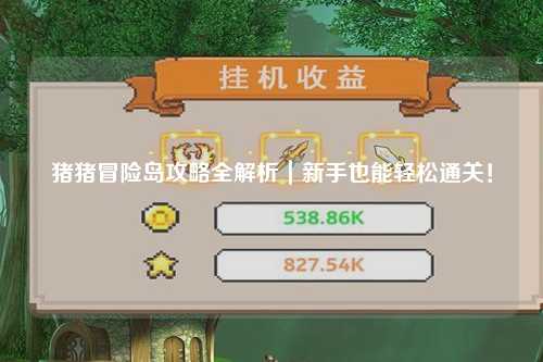 猪猪冒险岛攻略全解析|新手也能轻松通关!