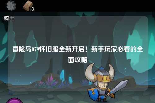 冒险岛079怀旧服全新开启!新手玩家必看的全面攻略