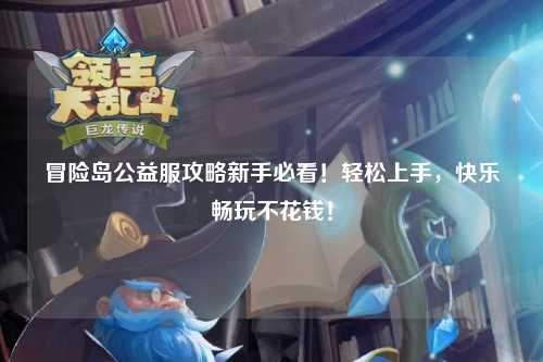 冒险岛公益服攻略新手必看!轻松上手,快乐畅玩不花钱!