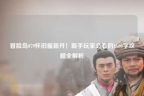 冒险岛079怀旧服新开!新手玩家必看的1500字攻略全解析