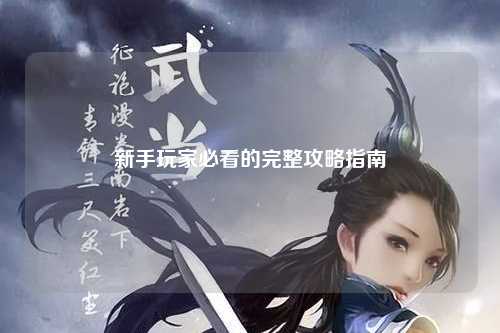 新手玩家必看的完整攻略指南