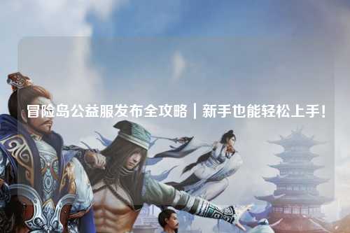 冒险岛公益服发布全攻略|新手也能轻松上手!