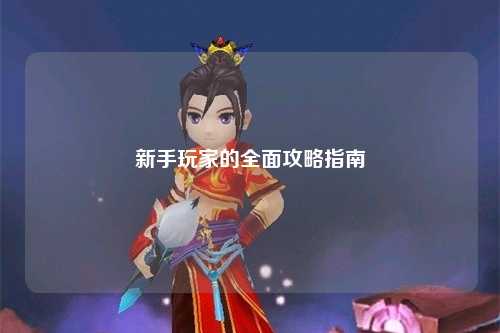 新手玩家的全面攻略指南