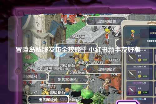 冒险岛私服发布全攻略 | 小红书新手友好版