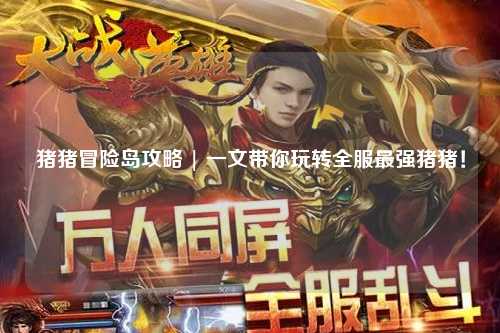 猪猪冒险岛攻略 | 一文带你玩转全服最强猪猪!