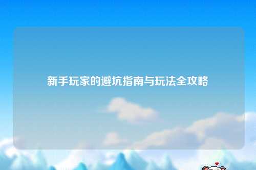 新手玩家的避坑指南与玩法全攻略