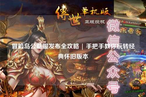 冒险岛公益服发布全攻略 | 手把手教你玩转经典怀旧版本