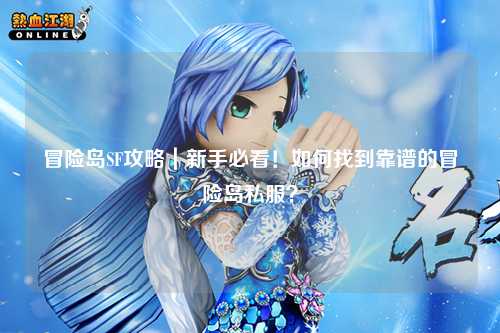 冒险岛SF攻略|新手必看!如何找到靠谱的冒险岛私服?