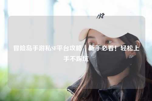 冒险岛手游私SF平台攻略|新手必看!轻松上手不踩坑
