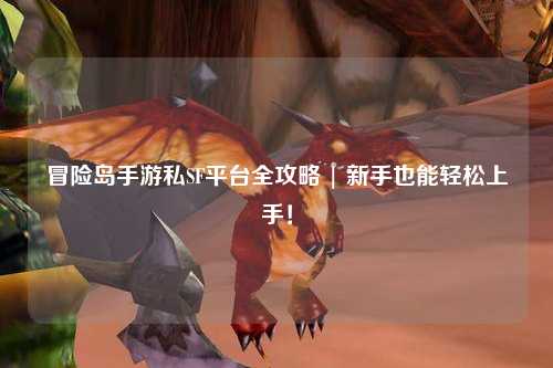 冒险岛手游私SF平台全攻略 | 新手也能轻松上手!