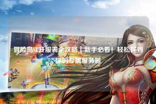 冒险岛SF开服表全攻略|新手必看!轻松找到你的专属服务器