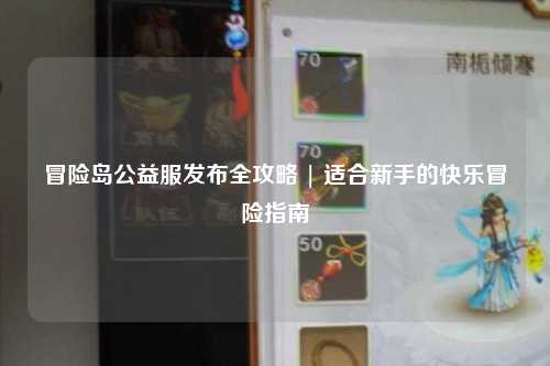 冒险岛公益服发布全攻略 | 适合新手的快乐冒险指南