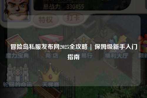冒险岛私服发布网2025全攻略 | 保姆级新手入门指南