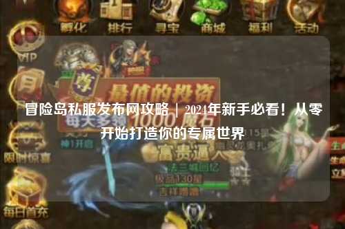冒险岛私服发布网攻略 | 2024年新手必看!从零开始打造你的专属世界