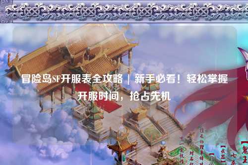 冒险岛SF开服表全攻略 | 新手必看！轻松掌握开服时间，抢占先机
