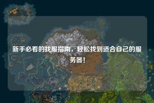 新手必看的找服指南，轻松找到适合自己的服务器！