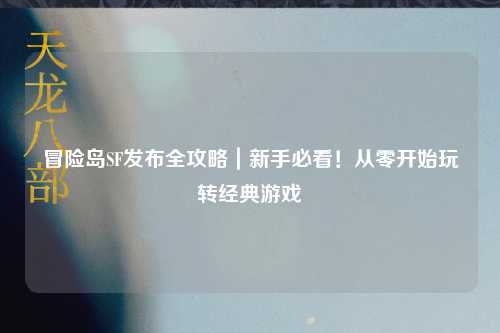 冒险岛SF发布全攻略|新手必看!从零开始玩转经典游戏