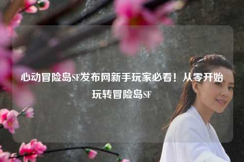 心动冒险岛SF发布网新手玩家必看!从零开始玩转冒险岛SF