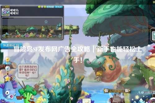 冒险岛SF发布网广告全攻略|新手也能轻松上手!