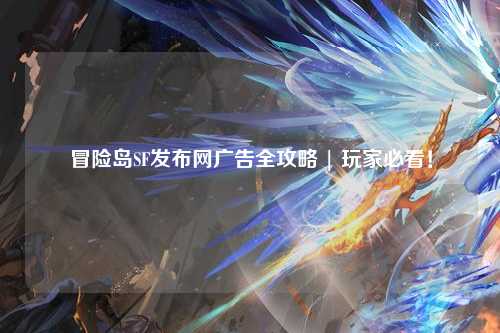 冒险岛SF发布网广告全攻略 | 玩家必看!