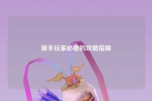 新手玩家必看的攻略指南