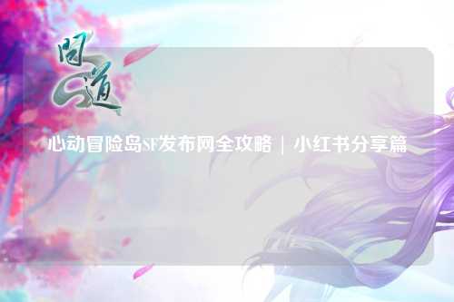 心动冒险岛SF发布网全攻略 | 小红书分享篇