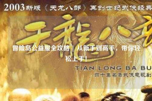 冒险岛公益服全攻略 | 从新手到高手,带你轻松上手!