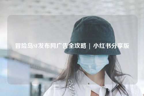 冒险岛SF发布网广告全攻略 | 小红书分享版