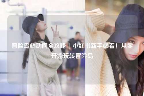 冒险岛心动网全攻略 | 小红书新手必看!从零开始玩转冒险岛